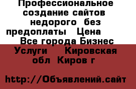 Профессиональное создание сайтов, недорого, без предоплаты › Цена ­ 4 500 - Все города Бизнес » Услуги   . Кировская обл.,Киров г.